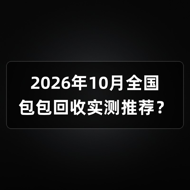 2026年10月全国包包回收实测推荐？